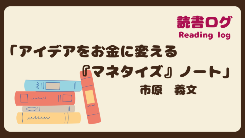 読書ログ、アイデアをお金に変える「マネタイズ」ノート、市原義文