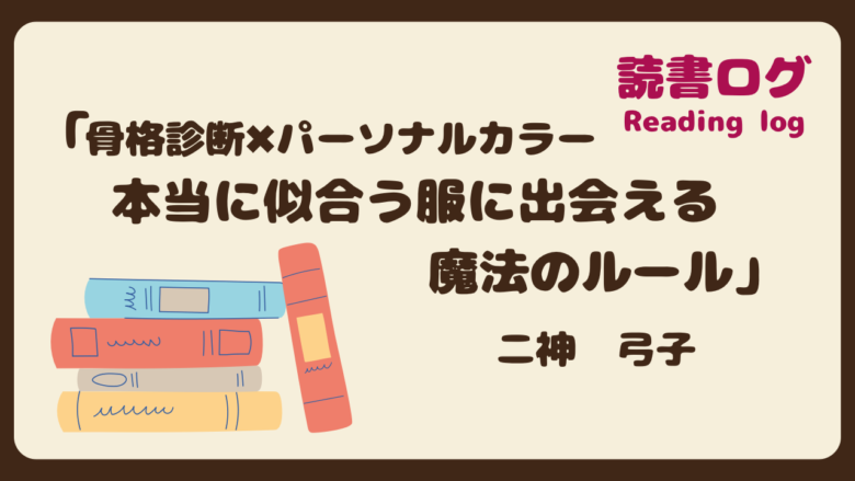 読書ログ、骨格診断✖️パーソナルカラー 本当に似合う服に出会える魔法のルール、二神弓子